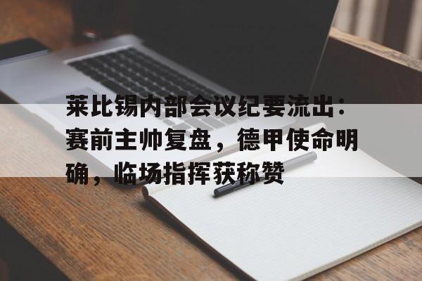 开云体育 注册-莱比锡内部会议纪要流出：赛前主帅复盘，德甲使命明确，临场指挥获称赞的简单介绍